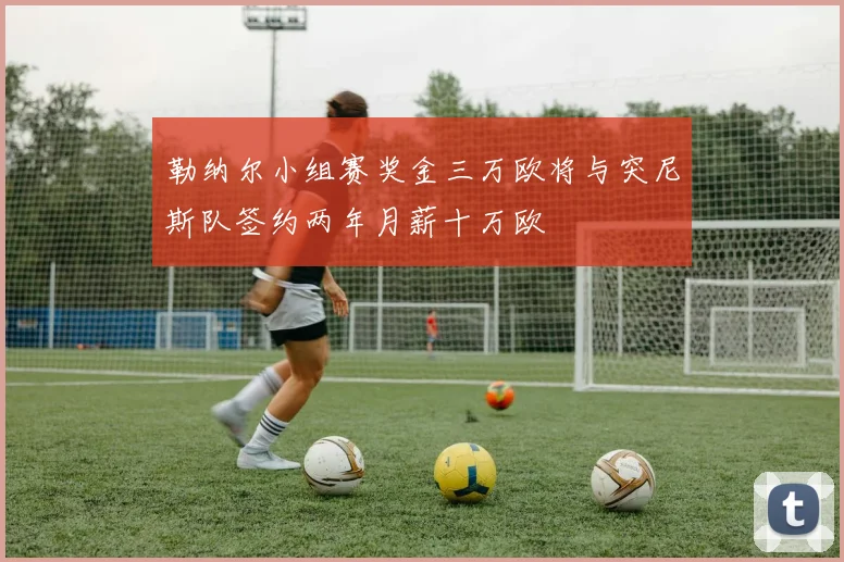 勒纳尔小组赛奖金三万欧将与突尼斯队签约两年月薪十万欧