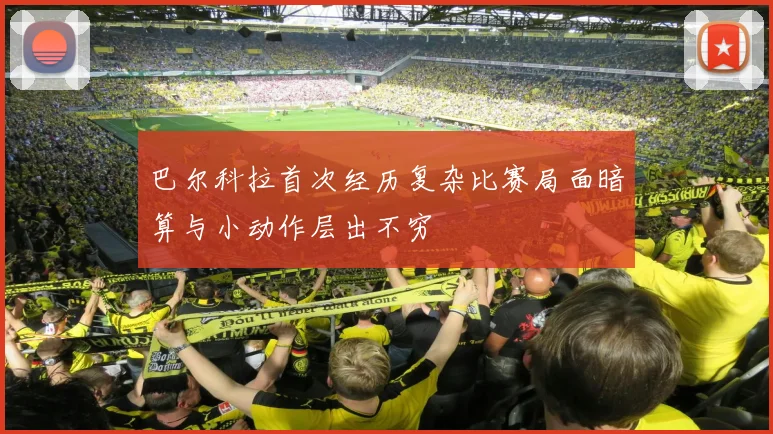 巴尔科拉首次经历复杂比赛局面暗算与小动作层出不穷