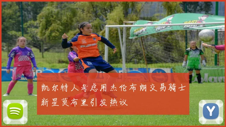 凯尔特人考虑用杰伦布朗交易骑士新星莫布里引发热议