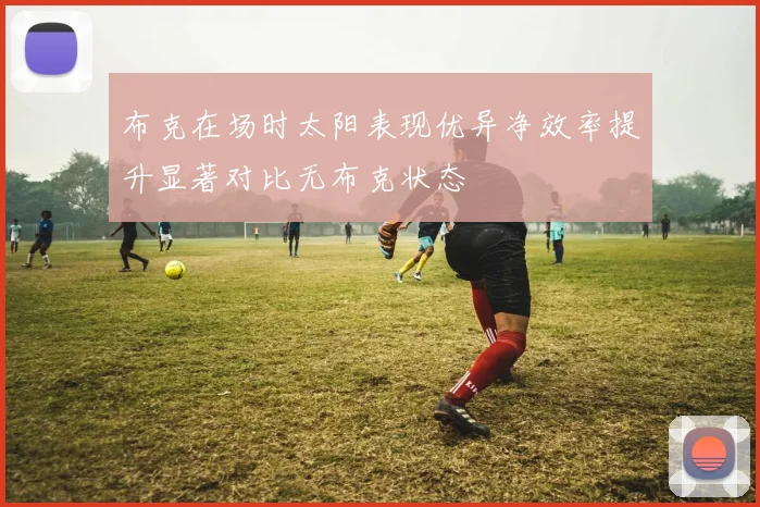 布克在场时太阳表现优异净效率提升显著对比无布克状态