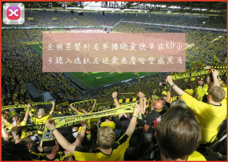全明星替补名单揭晓爱德华兹KD小卡稳入选狄龙逆袭老詹哈登成黑马