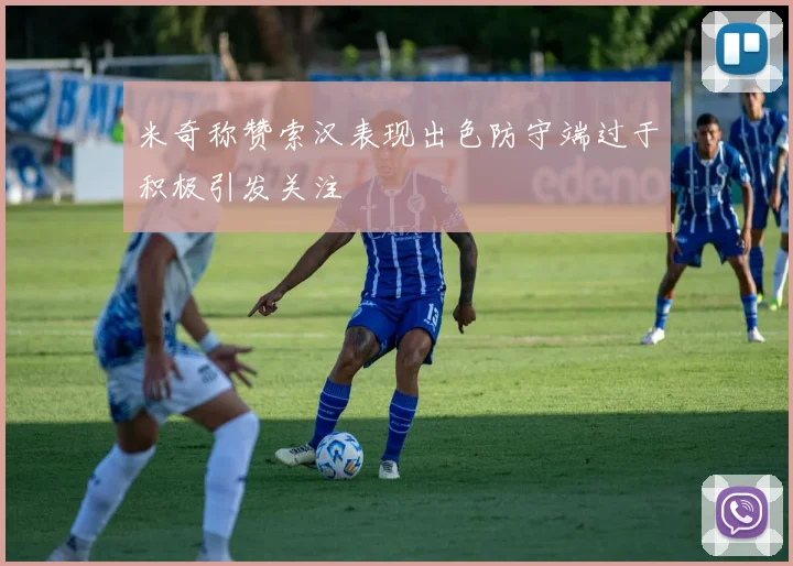 米奇称赞索汉表现出色防守端过于积极引发关注