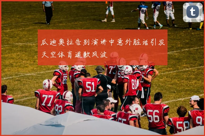 瓜迪奥拉告别演讲中意外脏话引发天空体育道歉风波