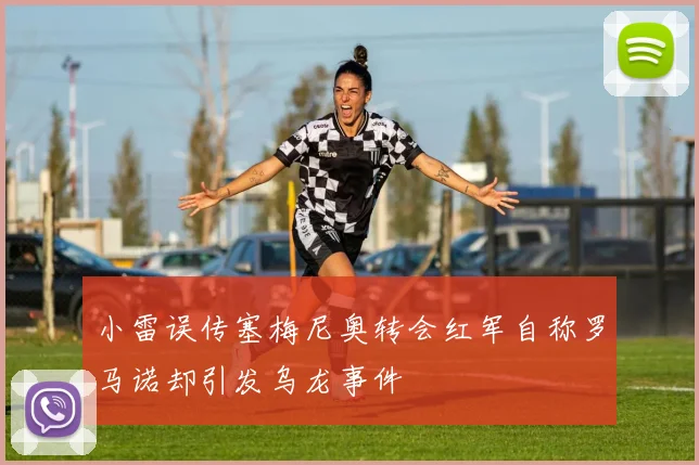 小雷误传塞梅尼奥转会红军自称罗马诺却引发乌龙事件