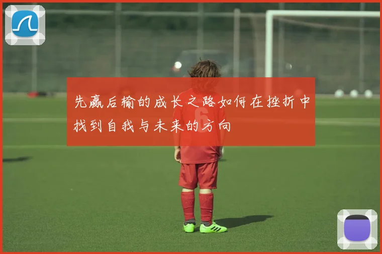 先赢后输的成长之路如何在挫折中找到自我与未来的方向