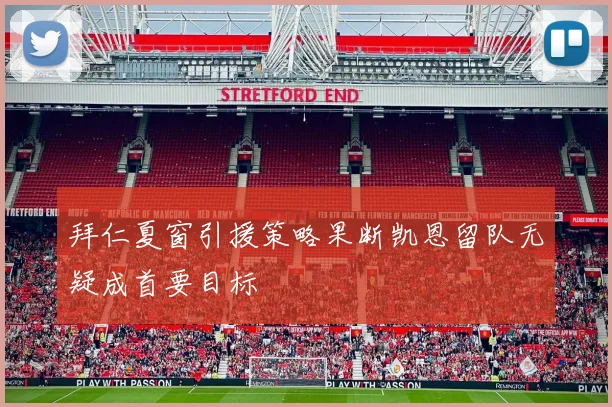 拜仁夏窗引援策略果断凯恩留队无疑成首要目标