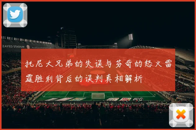 托尼大兄弟的失误与芬奇的怒火雷霆胜利背后的误判真相解析
