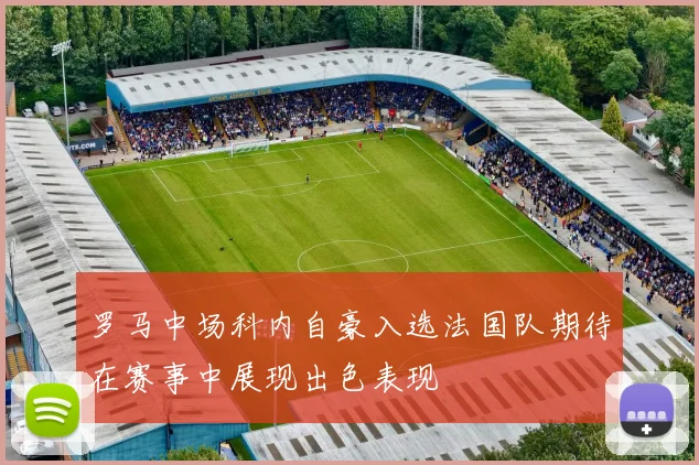 罗马中场科内自豪入选法国队期待在赛事中展现出色表现