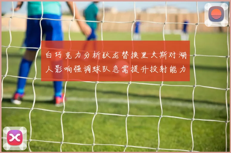 白巧克力分析狄龙替换里夫斯对湖人影响强调球队急需提升投射能力