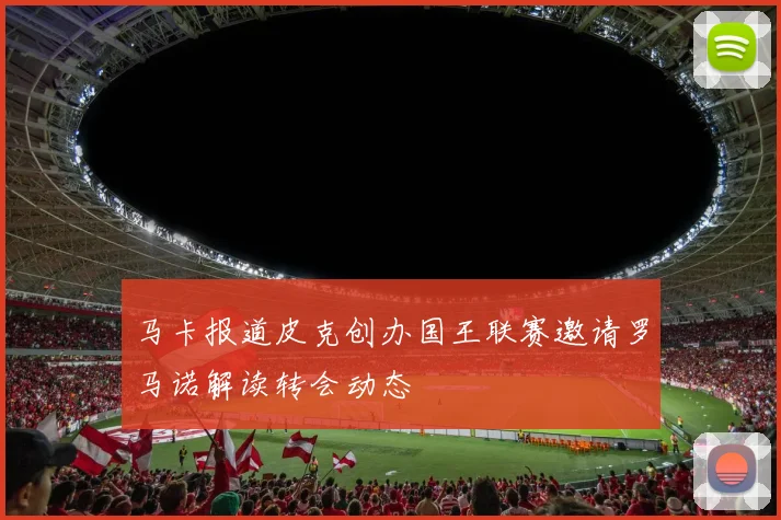 马卡报道皮克创办国王联赛邀请罗马诺解读转会动态