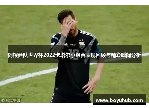 阿根廷队世界杯2022卡塔尔小组赛表现回顾与精彩瞬间分析