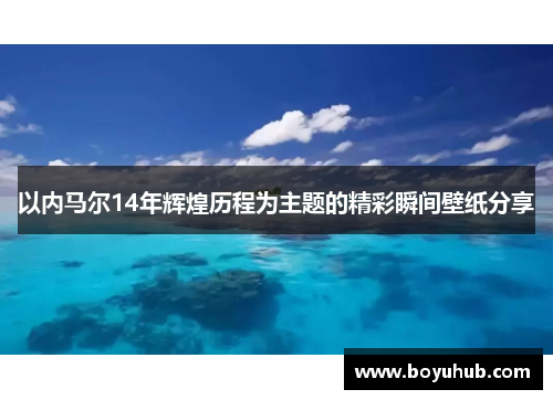 以内马尔14年辉煌历程为主题的精彩瞬间壁纸分享