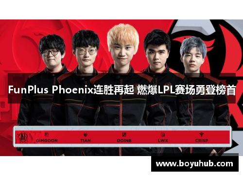 FunPlus Phoenix连胜再起 燃爆LPL赛场勇登榜首