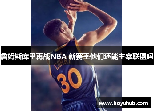 詹姆斯库里再战NBA 新赛季他们还能主宰联盟吗