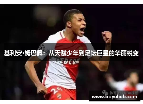 基利安·姆巴佩：从天赋少年到足坛巨星的华丽蜕变