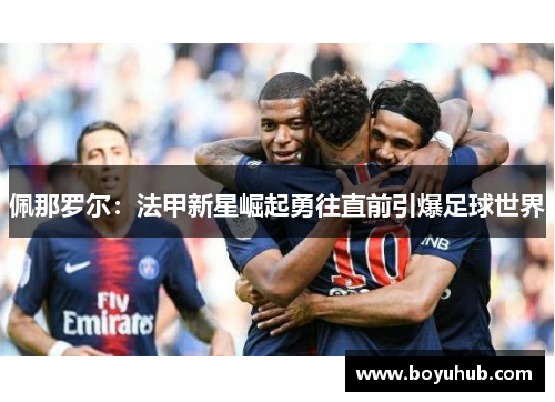佩那罗尔：法甲新星崛起勇往直前引爆足球世界