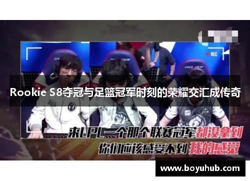 Rookie S8夺冠与足篮冠军时刻的荣耀交汇成传奇