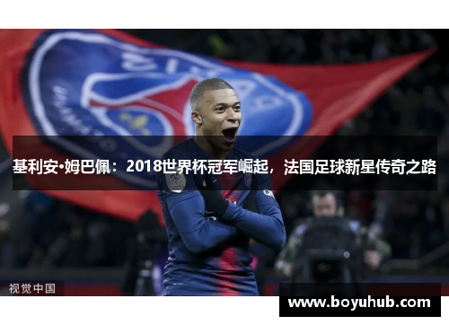 基利安·姆巴佩：2018世界杯冠军崛起，法国足球新星传奇之路