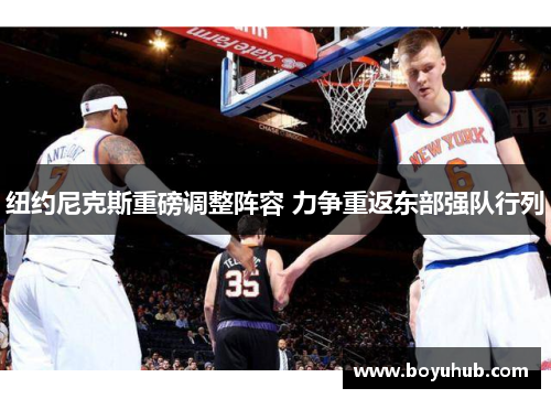 纽约尼克斯重磅调整阵容 力争重返东部强队行列