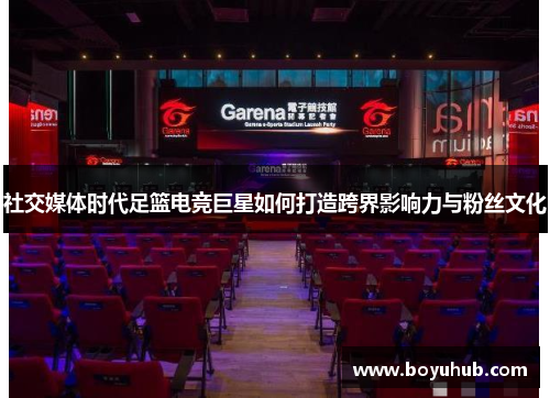 社交媒体时代足篮电竞巨星如何打造跨界影响力与粉丝文化