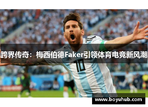 跨界传奇：梅西伯德Faker引领体育电竞新风潮