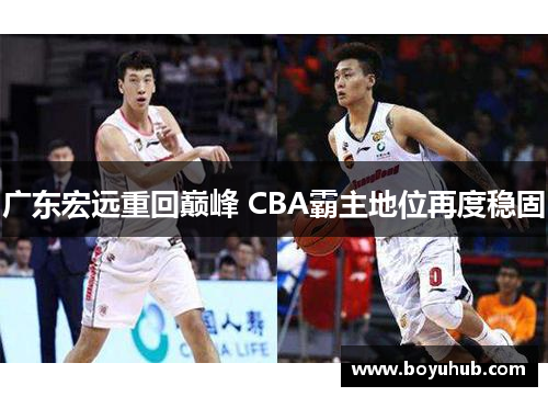 广东宏远重回巅峰 CBA霸主地位再度稳固