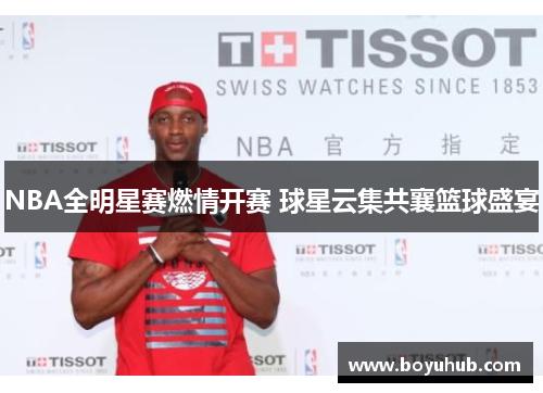 NBA全明星赛燃情开赛 球星云集共襄篮球盛宴