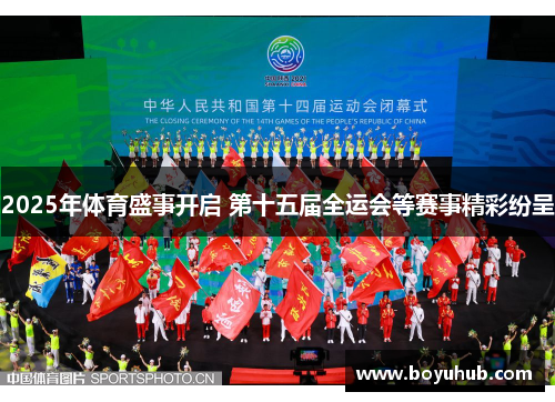 2025年体育盛事开启 第十五届全运会等赛事精彩纷呈