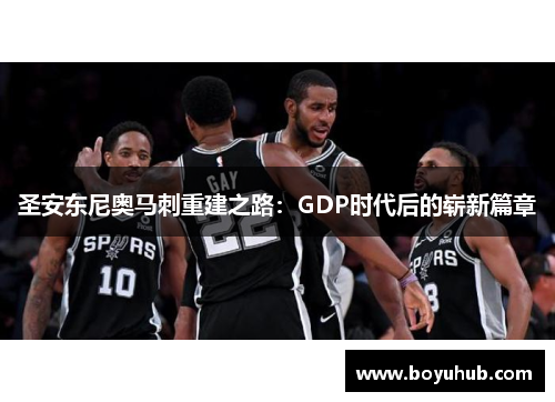 圣安东尼奥马刺重建之路：GDP时代后的崭新篇章