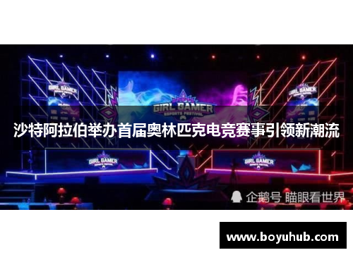 沙特阿拉伯举办首届奥林匹克电竞赛事引领新潮流