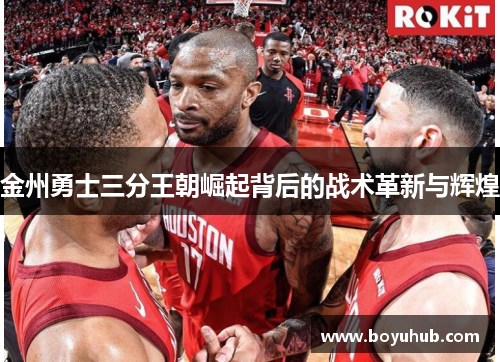 金州勇士三分王朝崛起背后的战术革新与辉煌