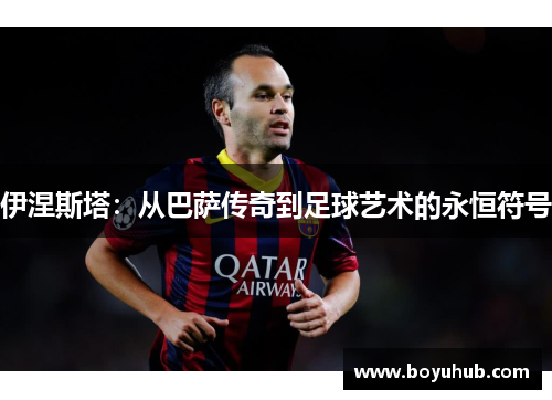 伊涅斯塔：从巴萨传奇到足球艺术的永恒符号
