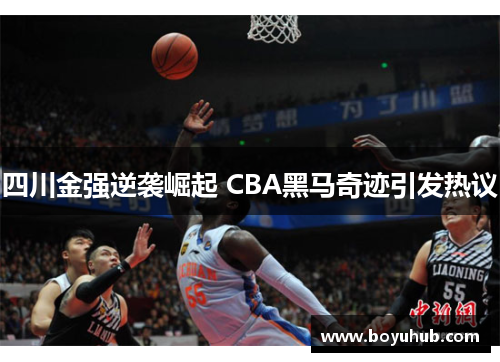四川金强逆袭崛起 CBA黑马奇迹引发热议
