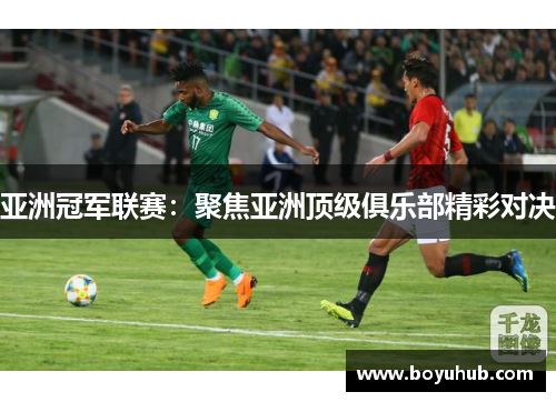 亚洲冠军联赛：聚焦亚洲顶级俱乐部精彩对决
