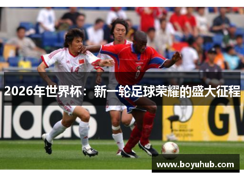 2026年世界杯：新一轮足球荣耀的盛大征程