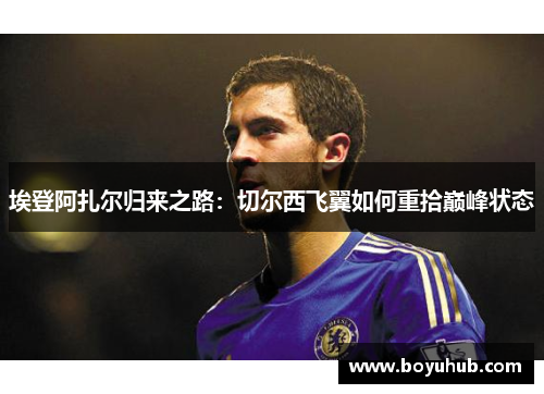 埃登阿扎尔归来之路：切尔西飞翼如何重拾巅峰状态