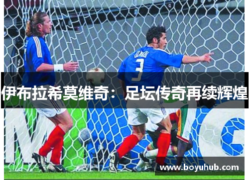 伊布拉希莫维奇：足坛传奇再续辉煌