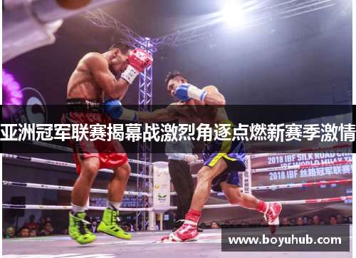 亚洲冠军联赛揭幕战激烈角逐点燃新赛季激情