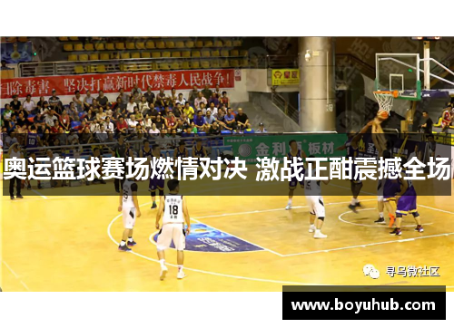 奥运篮球赛场燃情对决 激战正酣震撼全场
