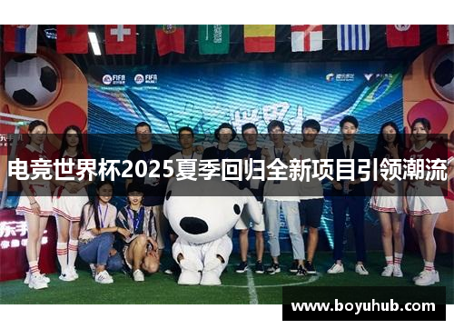 电竞世界杯2025夏季回归全新项目引领潮流