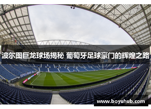波尔图巨龙球场揭秘 葡萄牙足球豪门的辉煌之路