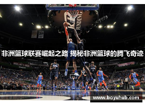 非洲篮球联赛崛起之路 揭秘非洲篮球的腾飞奇迹