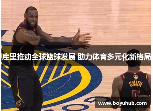 库里推动全球篮球发展 助力体育多元化新格局
