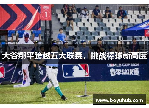 大谷翔平跨越五大联赛，挑战棒球新高度