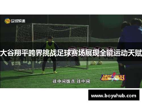 大谷翔平跨界挑战足球赛场展现全能运动天赋