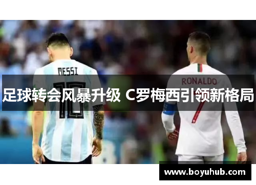 足球转会风暴升级 C罗梅西引领新格局