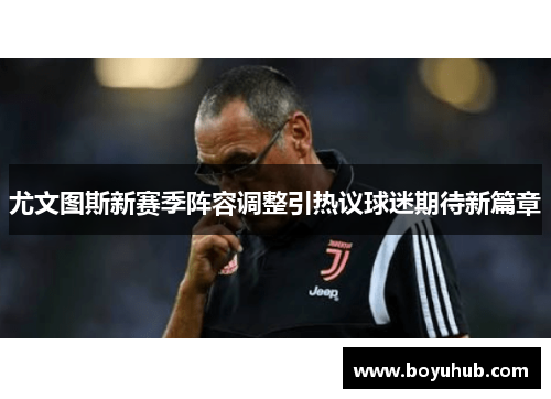 尤文图斯新赛季阵容调整引热议球迷期待新篇章