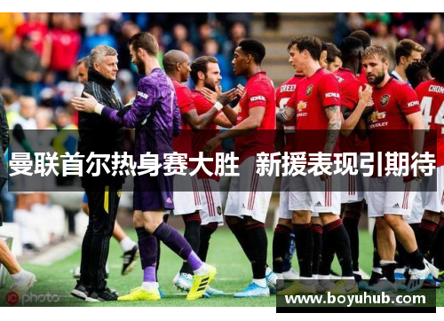 曼联首尔热身赛大胜  新援表现引期待