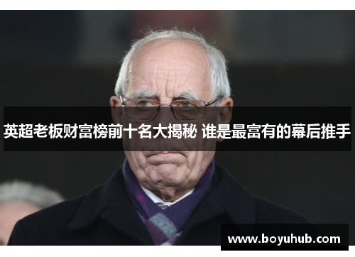 英超老板财富榜前十名大揭秘 谁是最富有的幕后推手