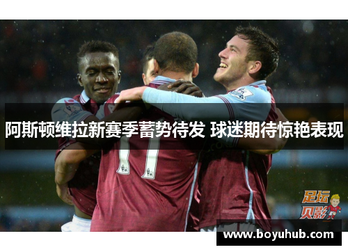 阿斯顿维拉新赛季蓄势待发 球迷期待惊艳表现